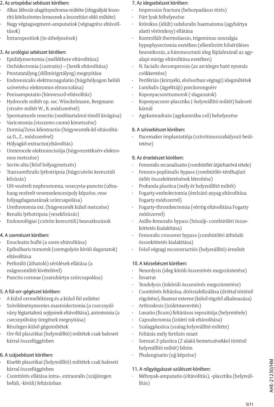 Az urológiai sebészet körében: Epididymectomia (mellékhere eltávolítása) Orchidectomia (castratio) (herék eltávolítása) Prostatatályog (dűlmirigytályog) megnyitása Endovesicalis elektrocoagulatio