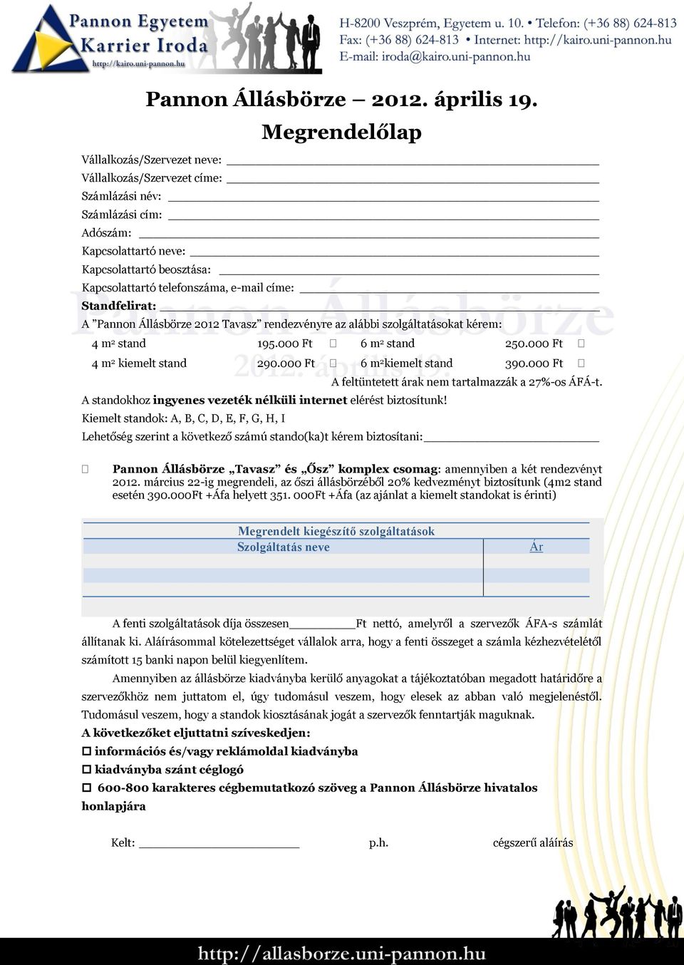 Standfelirat: A Pannon Állásbörze 2012 Tavasz rendezvényre az alábbi szolgáltatásokat kérem: 4 m 2 stand 195.000 Ft 6 m 2 stand 250.000 Ft 4 m 2 kiemelt stand 290.000 Ft 6 m 2 kiemelt stand 390.