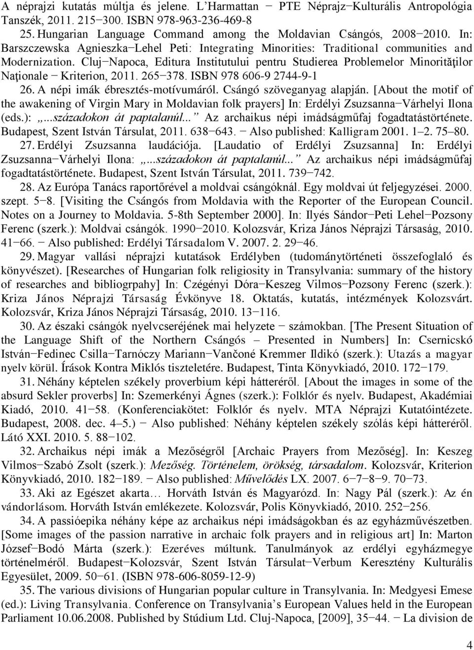 Cluj Napoca, Editura Institutului pentru Studierea Problemelor Minorităţilor Naţionale Kriterion, 2011. 265 378. ISBN 978 606-9 2744-9-1 26. A népi imák ébresztés-motívumáról.