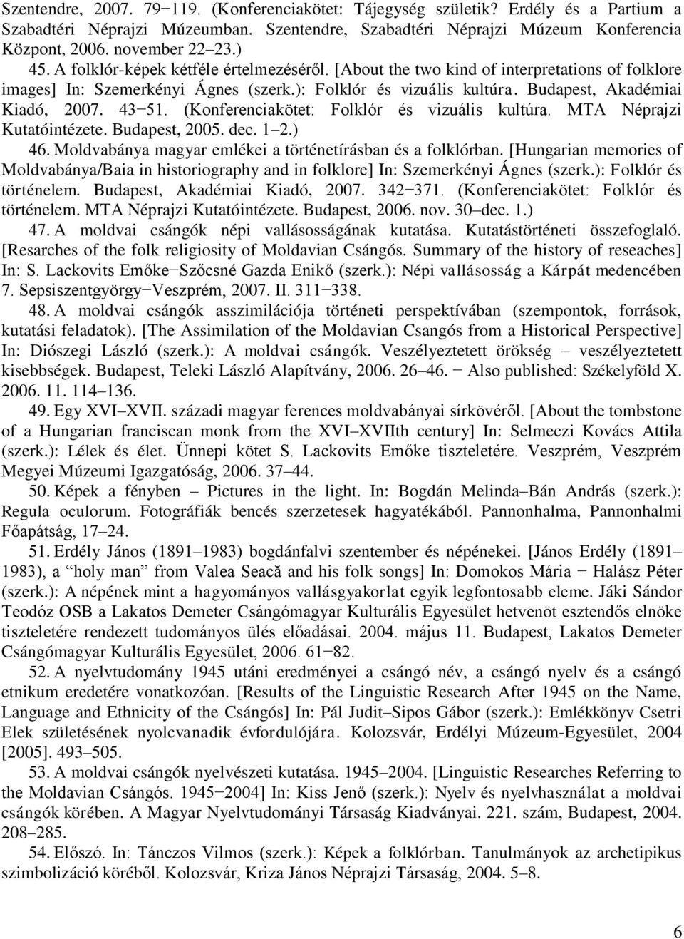 43 51. (Konferenciakötet: Folklór és vizuális kultúra. MTA Néprajzi Kutatóintézete. Budapest, 2005. dec. 1 2.) 46. Moldvabánya magyar emlékei a történetírásban és a folklórban.