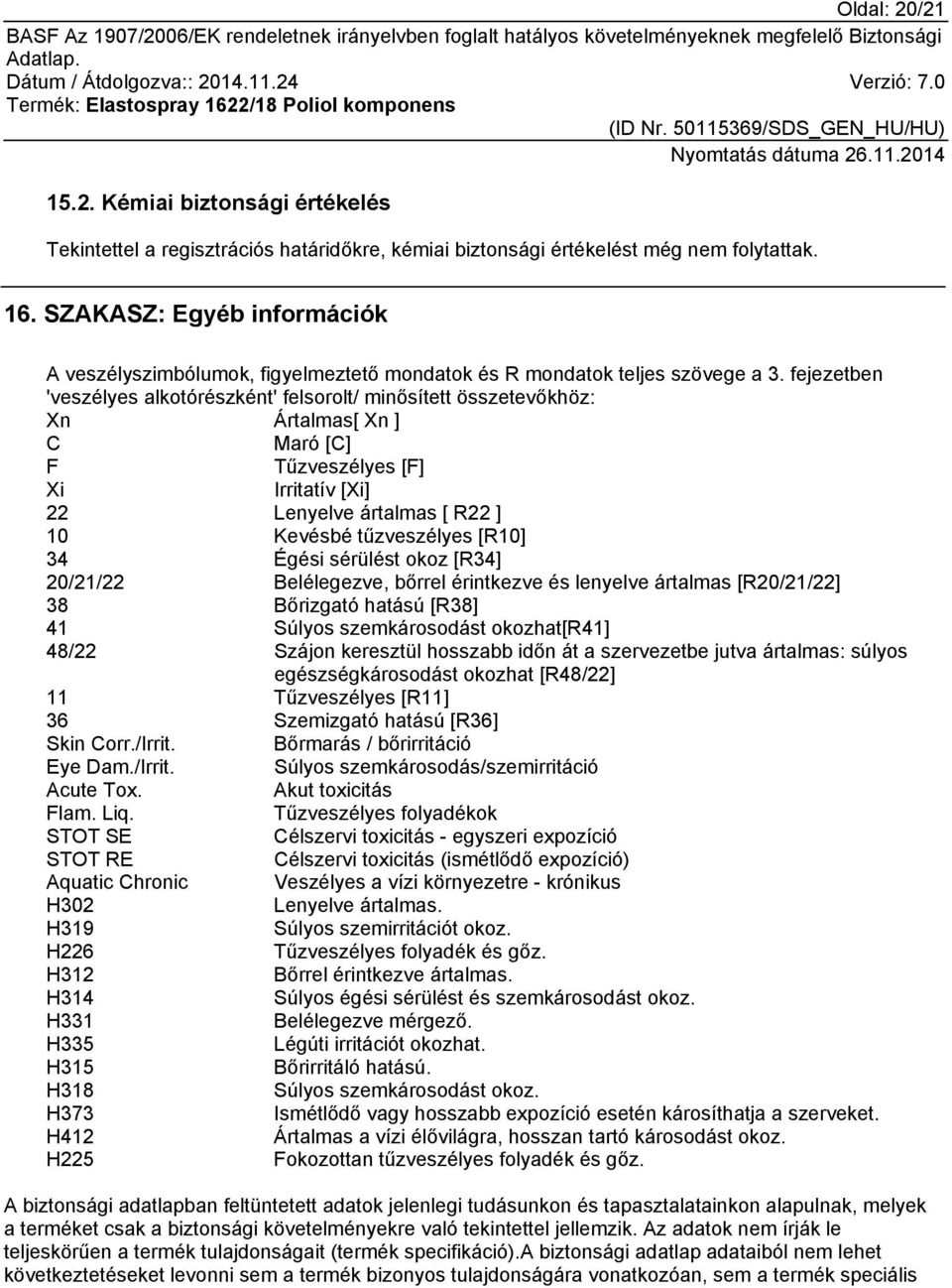 fejezetben 'veszélyes alkotórészként' felsorolt/ minősített összetevőkhöz: Xn Ártalmas[ Xn ] C Maró [C] F Tűzveszélyes [F] Xi Irritatív [Xi] 22 Lenyelve ártalmas [ R22 ] 10 Kevésbé tűzveszélyes [R10]