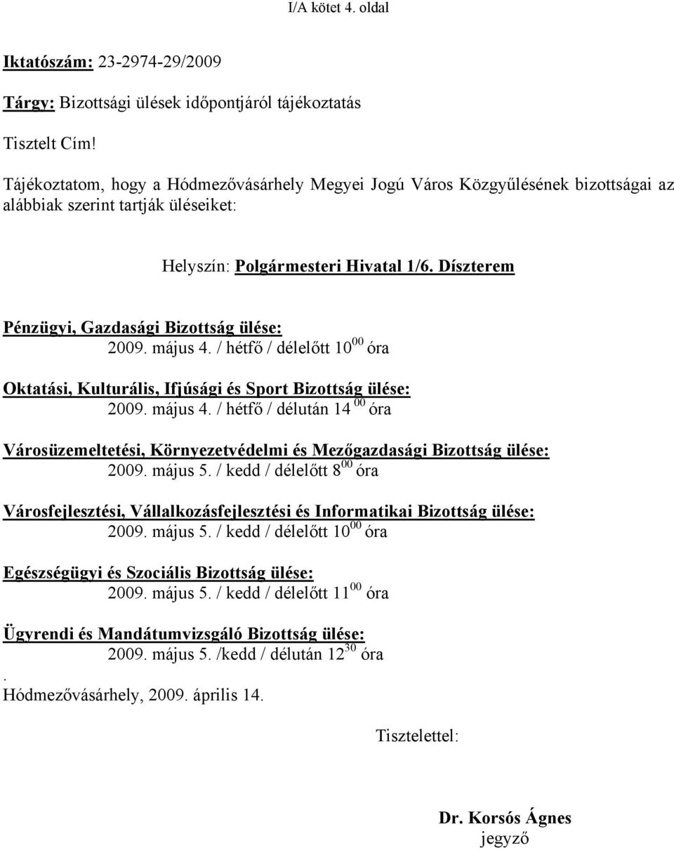Díszterem Pénzügyi, Gazdasági Bizottság ülése: 2009. május 4. / hétfő / délelőtt 10 00 óra Oktatási, Kulturális, Ifjúsági és Sport Bizottság ülése: 2009. május 4. / hétfő / délután 14 00 óra Városüzemeltetési, Környezetvédelmi és Mezőgazdasági Bizottság ülése: 2009.