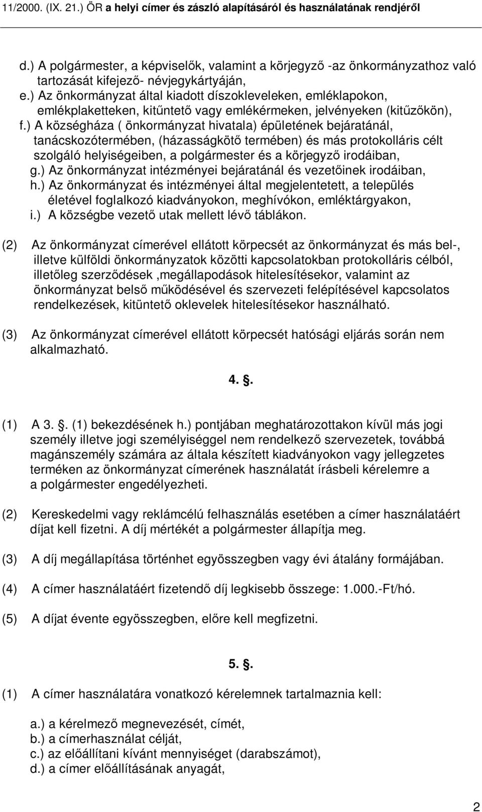 ) A községháza ( önkormányzat hivatala) épületének bejáratánál, tanácskozótermében, (házasságköt termében) és más protokolláris célt szolgáló helyiségeiben, a polgármester és a körjegyz irodáiban, g.