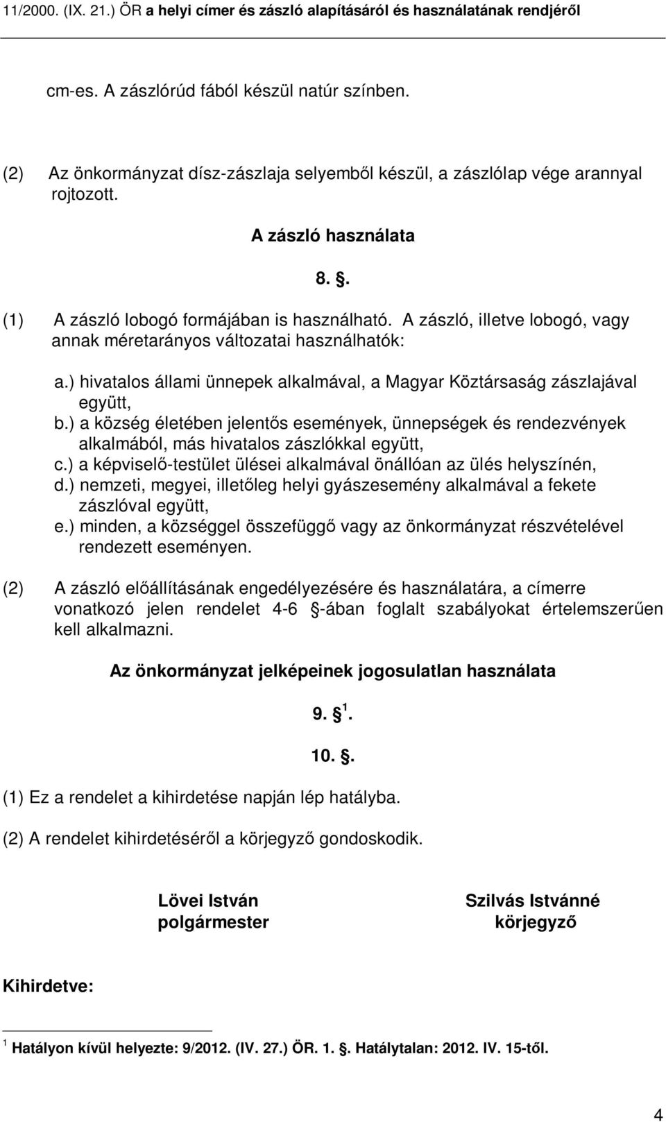 ) hivatalos állami ünnepek alkalmával, a Magyar Köztársaság zászlajával együtt, b.) a község életében jelent s események, ünnepségek és rendezvények alkalmából, más hivatalos zászlókkal együtt, c.