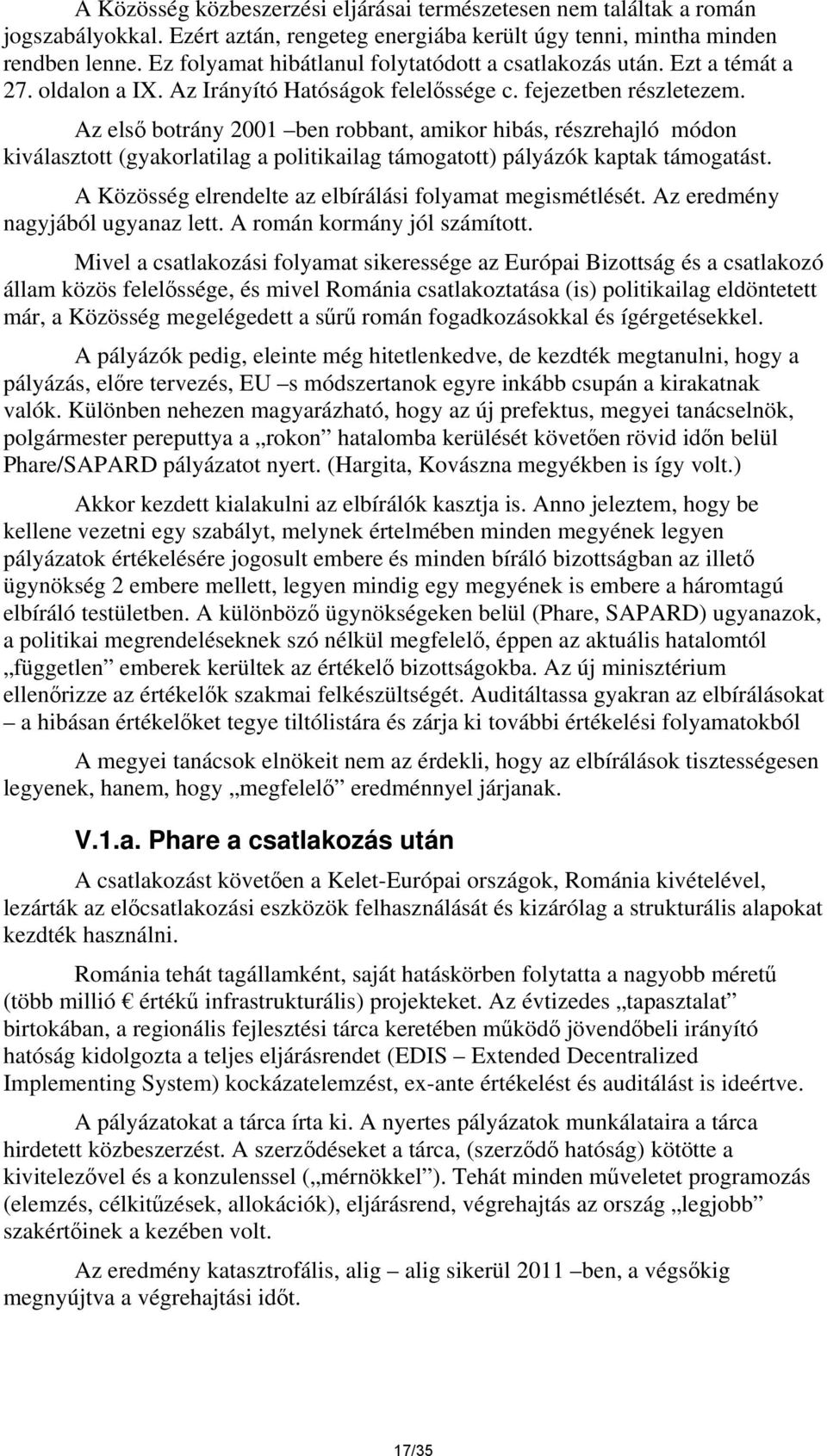 Az első botrány 2001 ben robbant, amikor hibás, részrehajló módon kiválasztott (gyakorlatilag a politikailag támogatott) pályázók kaptak támogatást.