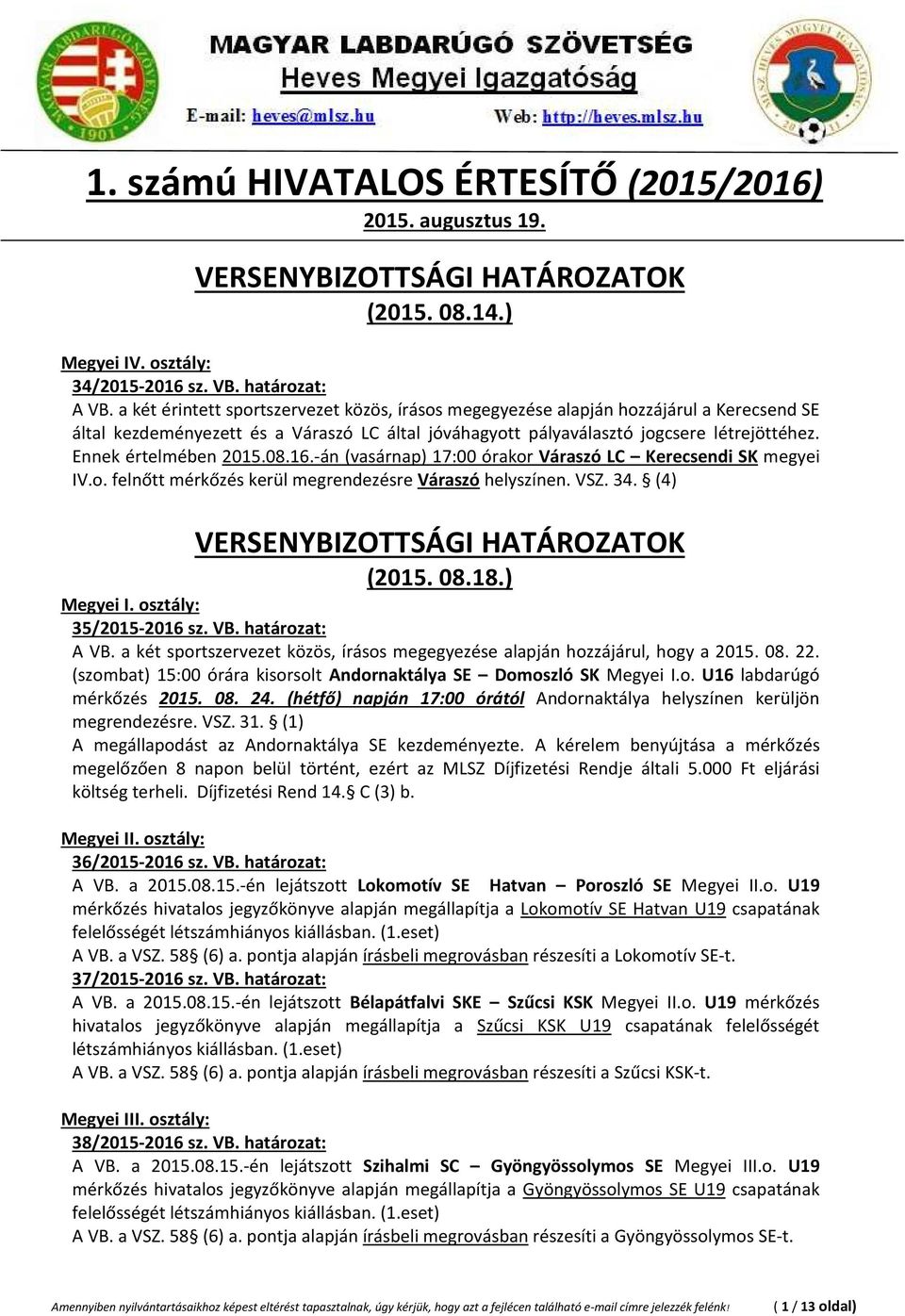 Ennek értelmében 2015.08.16.-án (vasárnap) 17:00 órakor Váraszó LC Kerecsendi SK megyei IV.o. felnőtt mérkőzés kerül megrendezésre Váraszó helyszínen. VSZ. 34. (4) VERSENYBIZOTTSÁGI HATÁROZATOK (2015.