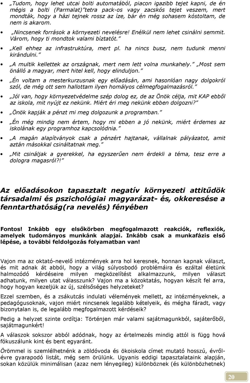 ha nincs busz, nem tudunk menni kirándulni. A multik kellettek az országnak, mert nem lett volna munkahely. Most sem önálló a magyar, mert hitel kell, hogy elinduljon.