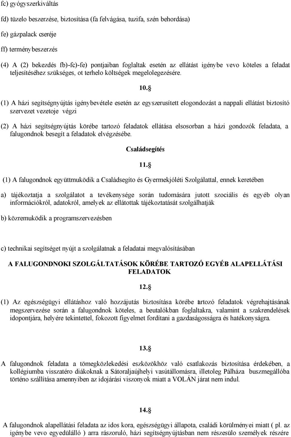 (1) A házi segítségnyújtás igénybevétele esetén az egyszerusített elogondozást a nappali ellátást biztosító szervezet vezetoje végzi (2) A házi segítségnyújtás körébe tartozó feladatok ellátása