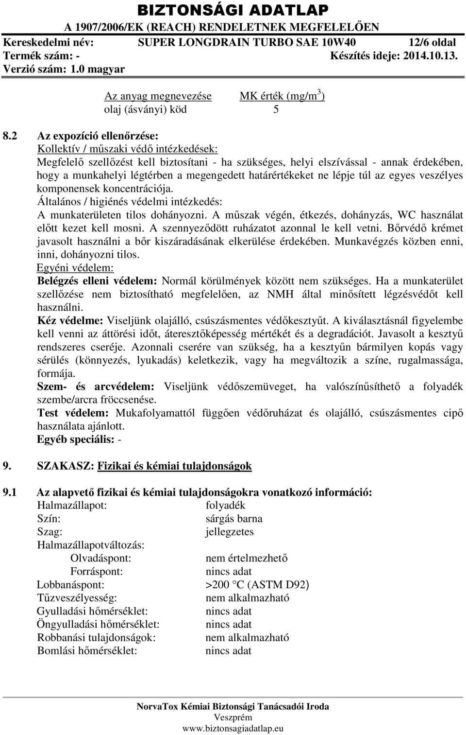 határértékeket ne lépje túl az egyes veszélyes komponensek koncentrációja. Általános / higiénés védelmi intézkedés: A munkaterületen tilos dohányozni.