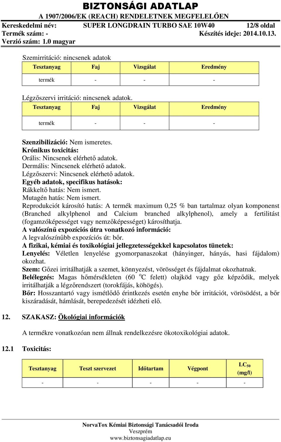 Légzőszervi: Nincsenek elérhető adatok. Egyéb adatok, specifikus hatások: Rákkeltő hatás: Nem ismert. Mutagén hatás: Nem ismert.