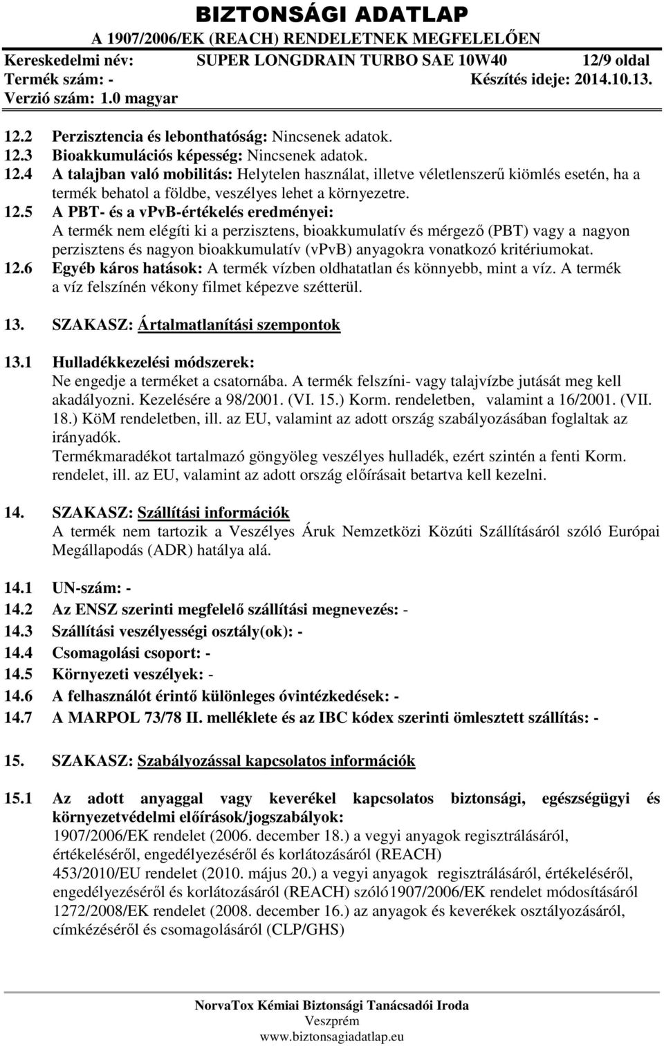 12.5 A PBT- és a vpvb-értékelés eredményei: A termék nem elégíti ki a perzisztens, bioakkumulatív és mérgező (PBT) vagy a nagyon perzisztens és nagyon bioakkumulatív (vpvb) anyagokra vonatkozó