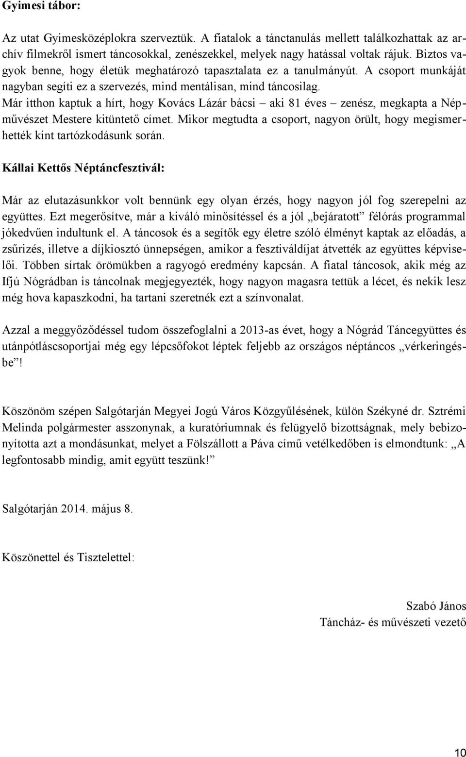 Már itthon kaptuk a hírt, hogy Kovács Lázár bácsi aki 81 éves zenész, megkapta a Népművészet Mestere kitüntető címet.