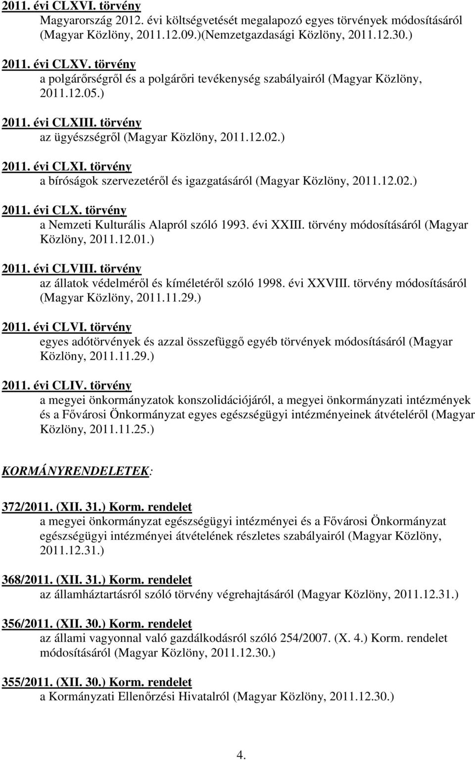 évi XXIII. törvény módosításáról (Magyar Közlöny, 2011.12.01.) 2011. évi CLVIII. törvény az állatok védelméről és kíméletéről szóló 1998. évi XXVIII. törvény módosításáról (Magyar Közlöny, 2011.11.29.