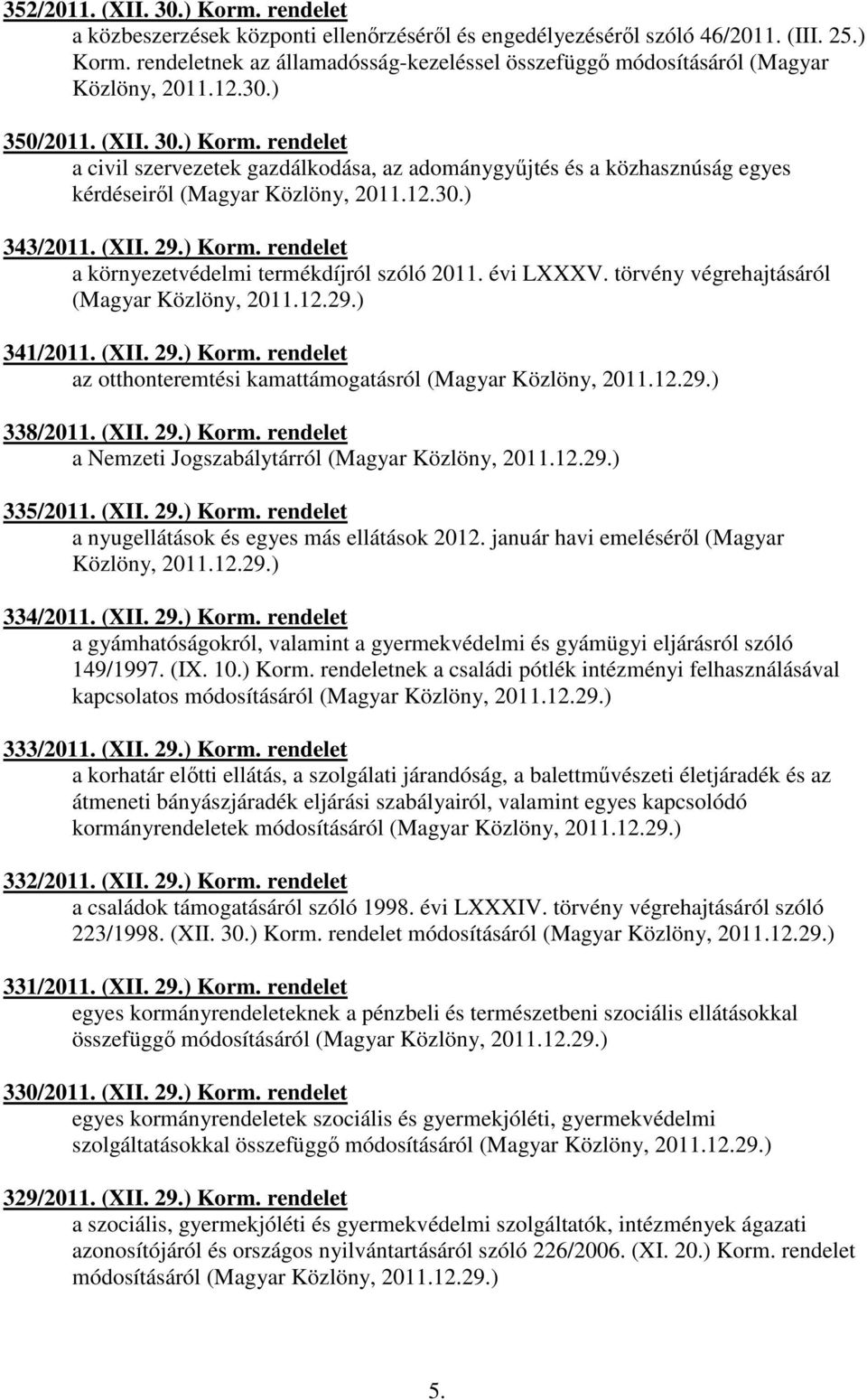 évi LXXXV. törvény végrehajtásáról (Magyar Közlöny, 2011.12.29.) 341/2011. (XII. 29.) Korm. rendelet az otthonteremtési kamattámogatásról (Magyar Közlöny, 2011.12.29.) 338/2011. (XII. 29.) Korm. rendelet a Nemzeti Jogszabálytárról (Magyar Közlöny, 2011.