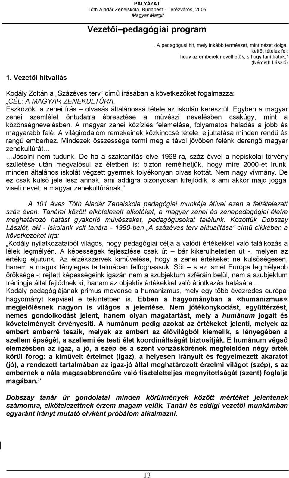 Egyben a magyar zenei szemlélet öntudatra ébresztése a művészi nevelésben csakúgy, mint a közönségnevelésben. A magyar zenei közízlés felemelése, folyamatos haladás a jobb és magyarabb felé.