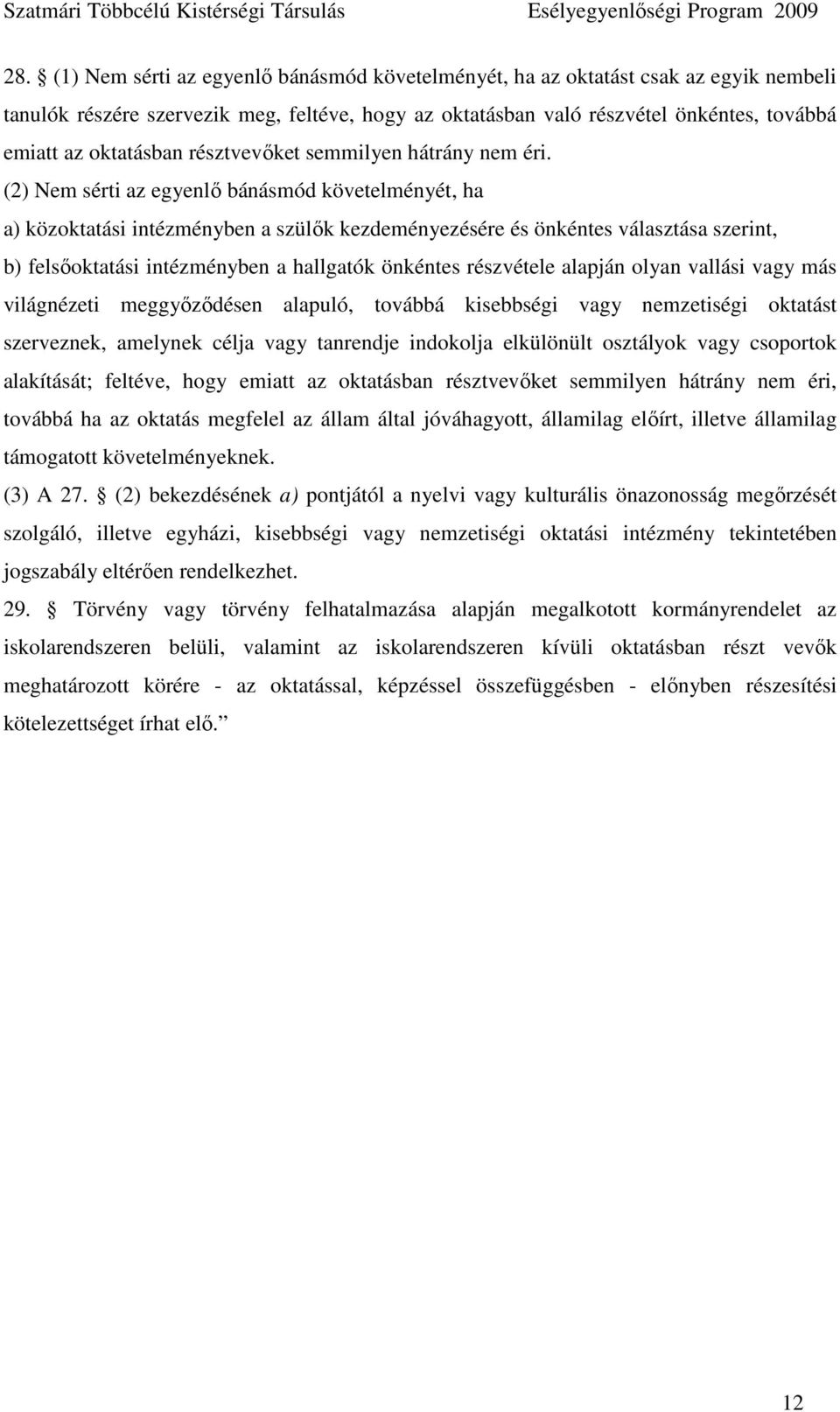 (2) Nem sérti az egyenlı bánásmód követelményét, ha a) közoktatási intézményben a szülık kezdeményezésére és önkéntes választása szerint, b) felsıoktatási intézményben a hallgatók önkéntes részvétele