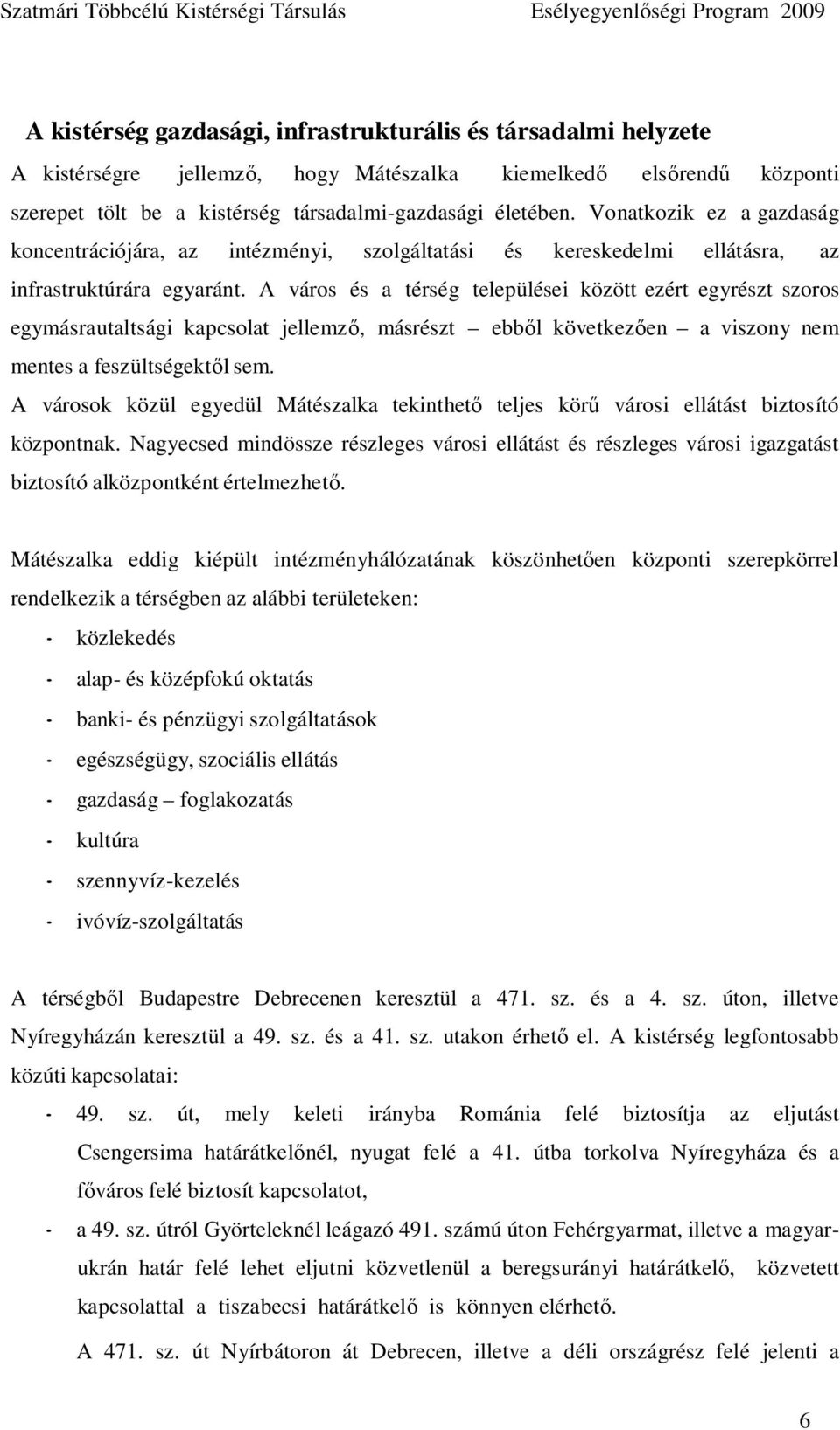 A város és a térség települései között ezért egyrészt szoros egymásrautaltsági kapcsolat jellemzı, másrészt ebbıl következıen a viszony nem mentes a feszültségektıl sem.