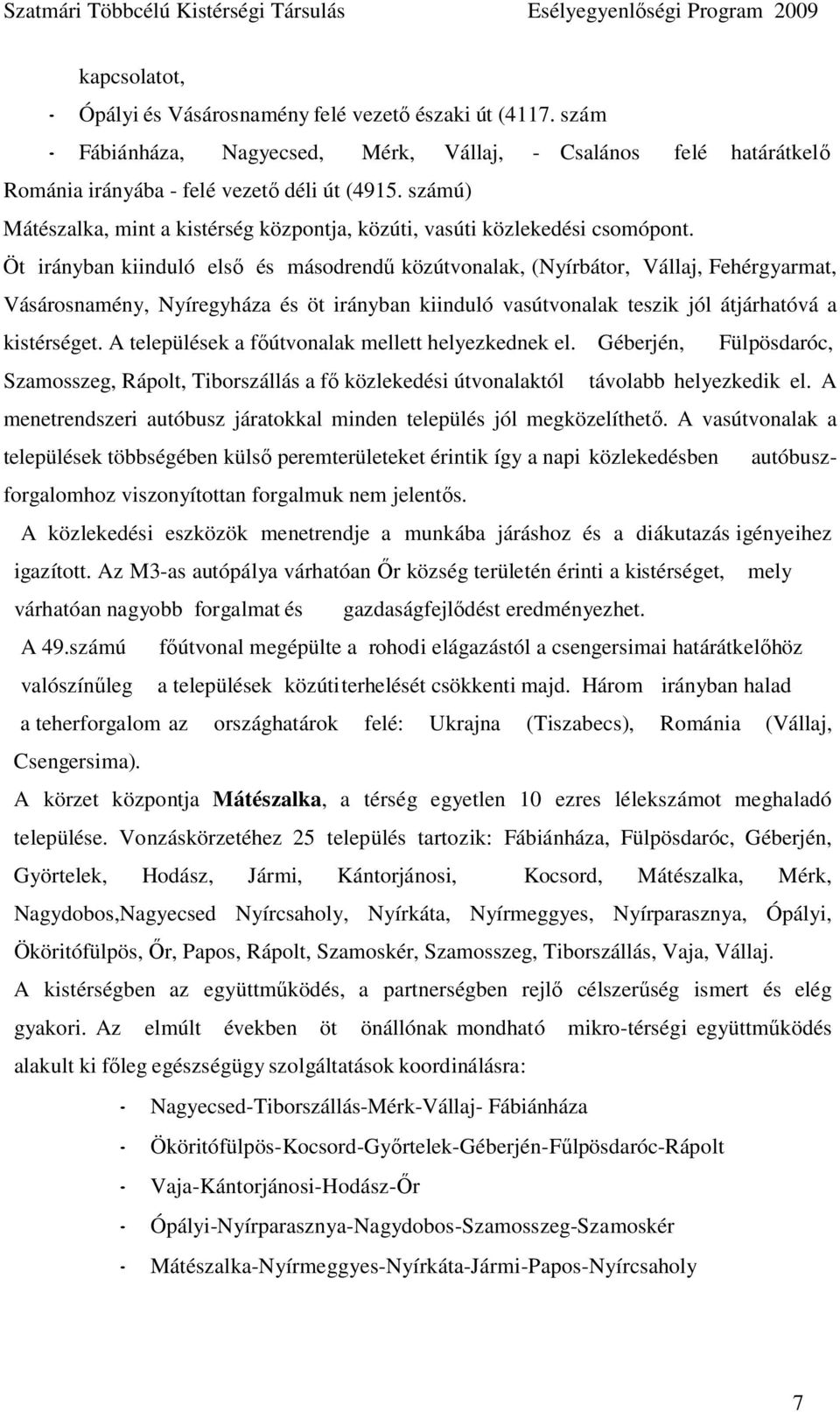 Öt irányban kiinduló elsı és másodrendő közútvonalak, (Nyírbátor, Vállaj, Fehérgyarmat, Vásárosnamény, Nyíregyháza és öt irányban kiinduló vasútvonalak teszik jól átjárhatóvá a kistérséget.