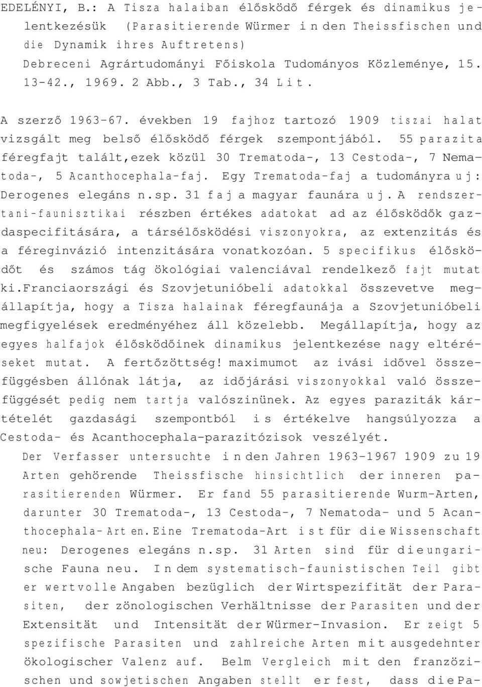 13-42., 1969. 2 Abb., 3 Tab., 34 Lit. A szerző 1963-67. években 19 fajhoz tartozó 1909 tiszai halat vizsgált meg belső élősködő férgek szempontjából.