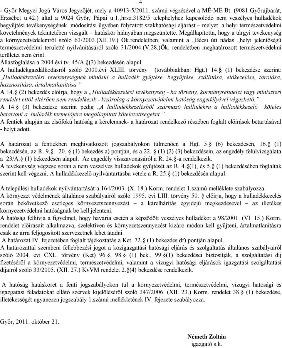 vizsgált hatáskör hiányában megszüntette. Megállapította, hogy a tárgyi tevékenység a környezetvédelemről szóló 63/2003.(XII.19.) Ök.