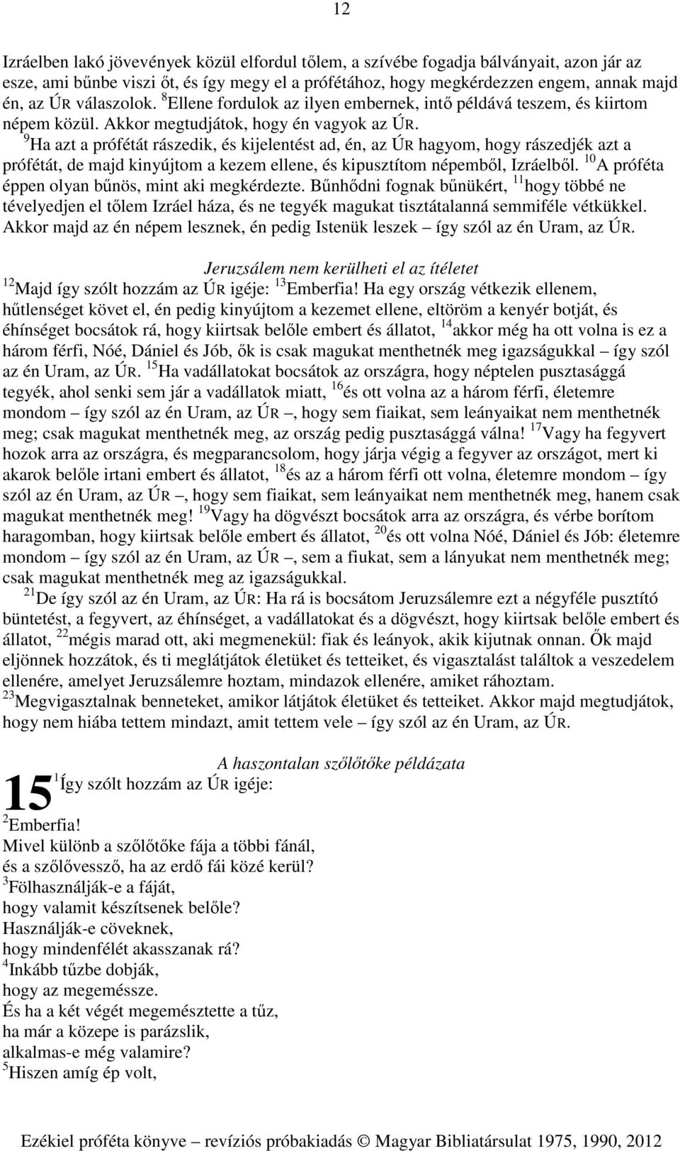 9 Ha azt a prófétát rászedik, és kijelentést ad, én, az ÚR hagyom, hogy rászedjék azt a prófétát, de majd kinyújtom a kezem ellene, és kipusztítom népemből, Izráelből.