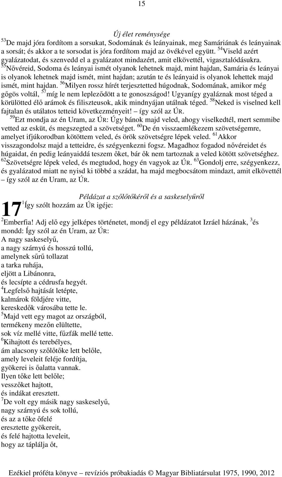 55 Nővéreid, Sodoma és leányai ismét olyanok lehetnek majd, mint hajdan, Samária és leányai is olyanok lehetnek majd ismét, mint hajdan; azután te és leányaid is olyanok lehettek majd ismét, mint