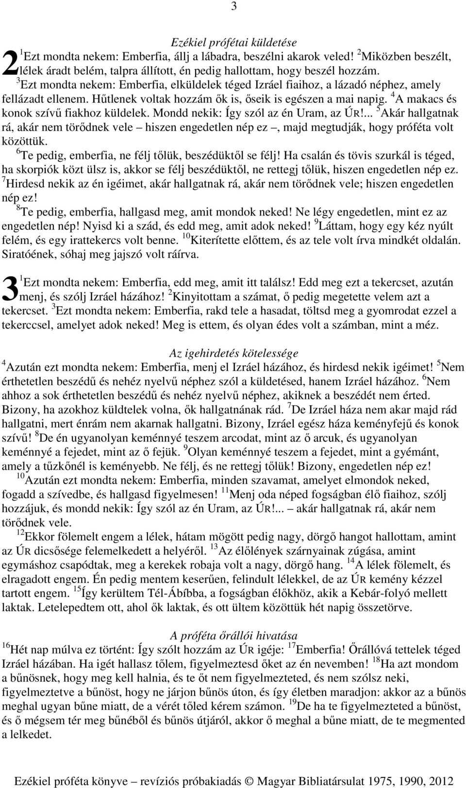 4 A makacs és konok szívű fiakhoz küldelek. Mondd nekik: Így szól az én Uram, az ÚR!... 5 Akár hallgatnak rá, akár nem törődnek vele hiszen engedetlen nép ez, majd megtudják, hogy próféta volt közöttük.