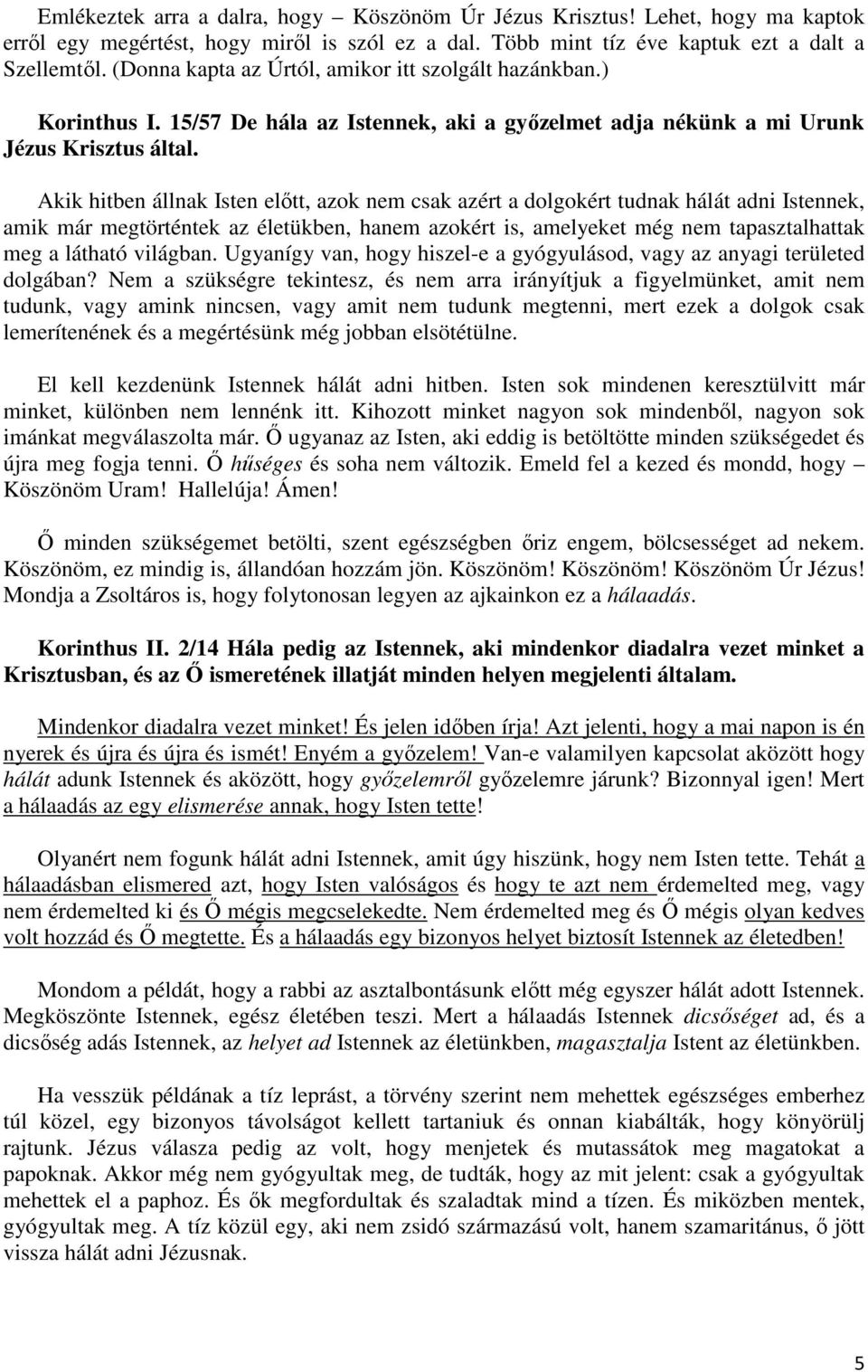 Akik hitben állnak Isten előtt, azok nem csak azért a dolgokért tudnak hálát adni Istennek, amik már megtörténtek az életükben, hanem azokért is, amelyeket még nem tapasztalhattak meg a látható