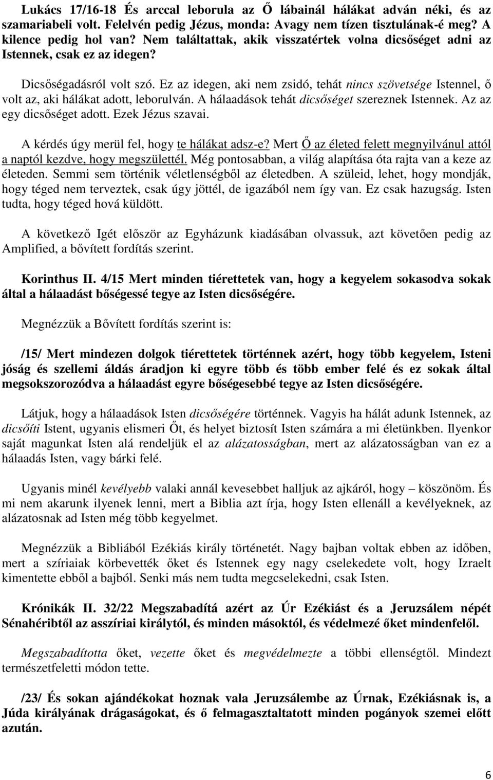 Ez az idegen, aki nem zsidó, tehát nincs szövetsége Istennel, ő volt az, aki hálákat adott, leborulván. A hálaadások tehát dicsőséget szereznek Istennek. Az az egy dicsőséget adott. Ezek Jézus szavai.