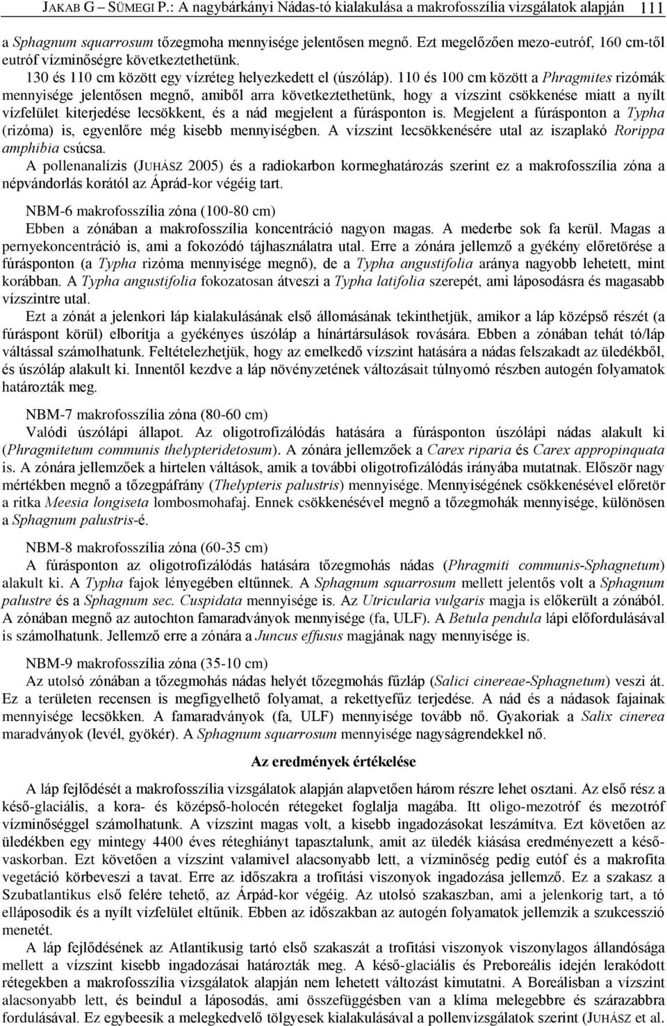 110 és 100 cm között a Phragmites rizómák mennyisége jelentõsen megnõ, amibõl arra következtethetünk, hogy a vízszint csökkenése miatt a nyílt vízfelület kiterjedése lecsökkent, és a nád megjelent a