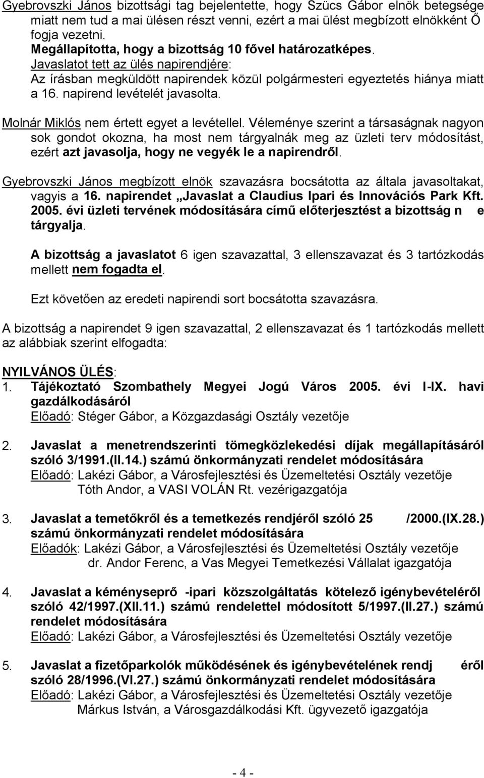 Véleménye szerint a társaságnak nagyon sok gondot okozna, ha most nem tárgyalnák meg az üzleti terv módosítást, ezért azt javasolja, hogy.