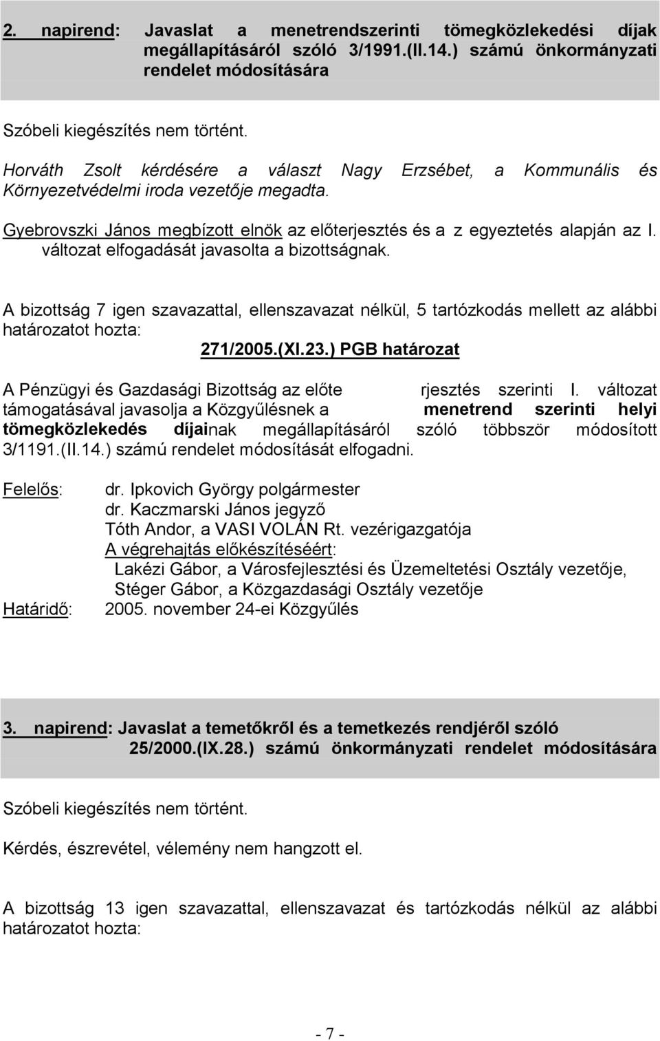 A bizottság 7 igen szavazattal, ellenszavazat nélkül, 5 tartózkodás mellett az alábbi 271/2005.(XI.23.) PGB határozat rjesztés szerinti I.