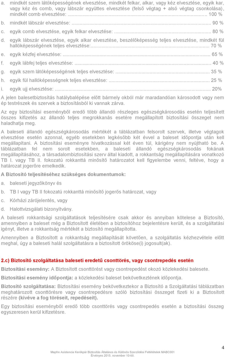 egyik lábszár elvesztése, egyik alkar elvesztése, beszélőképesség teljes elvesztése, mindkét fül hallóképességének teljes elvesztése:... 70 % e. egyik kézfej elvesztése:... 65 % f.