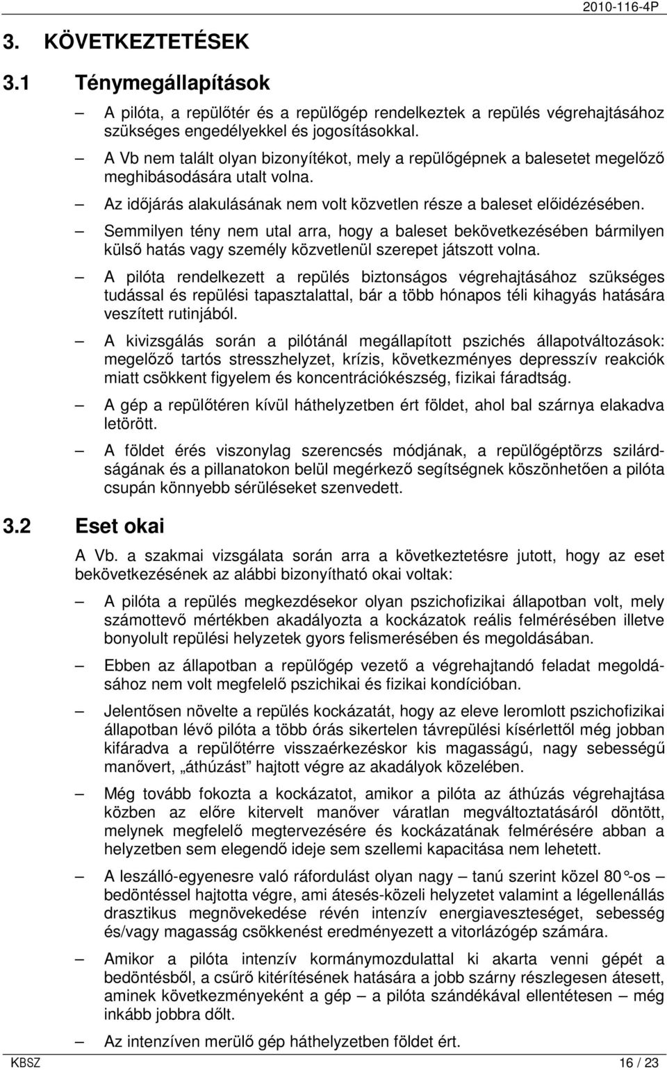 Semmilyen tény nem utal arra, hogy a baleset bekövetkezésében bármilyen külsı hatás vagy személy közvetlenül szerepet játszott volna.