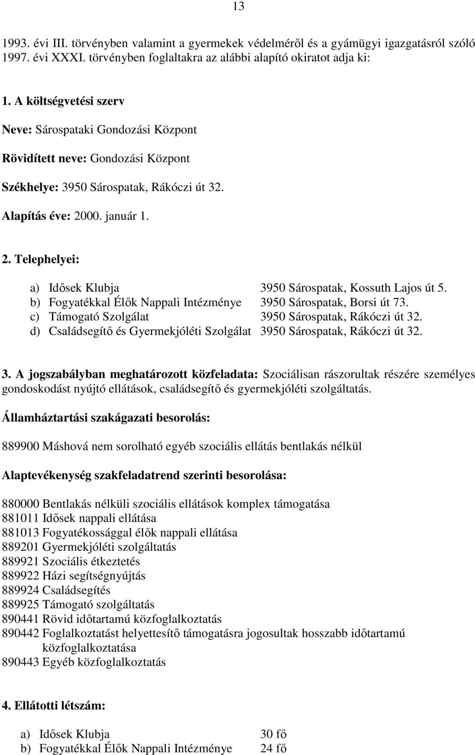 00. január 1. 2. Telephelyei: a) Idısek Klubja 3950 Sárospatak, Kossuth Lajos út 5. b) Fogyatékkal Élık Nappali Intézménye 3950 Sárospatak, Borsi út 73.