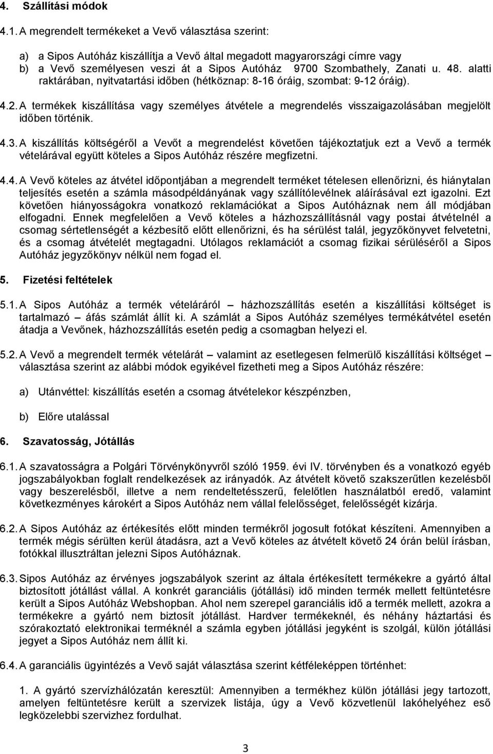 Zanati u. 48. alatti raktárában, nyitvatartási időben (hétköznap: 8-16 óráig, szombat: 9-12 óráig). 4.2. A termékek kiszállítása vagy személyes átvétele a megrendelés visszaigazolásában megjelölt időben történik.