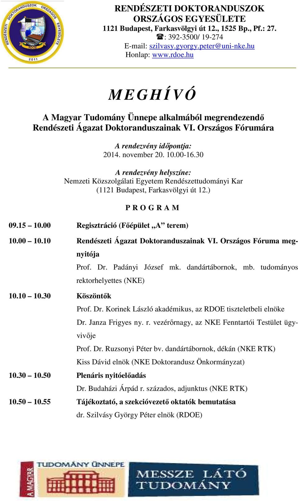 10 Rendészeti Ágazat Doktoranduszainak VI. Országos Fóruma megnyitója Prof. Dr. Padányi József mk. dandártábornok, mb. tudományos rektorhelyettes (NKE) 10.10 10.30 Köszöntők Prof. Dr. Korinek László akadémikus, az RDOE tiszteletbeli elnöke Dr.