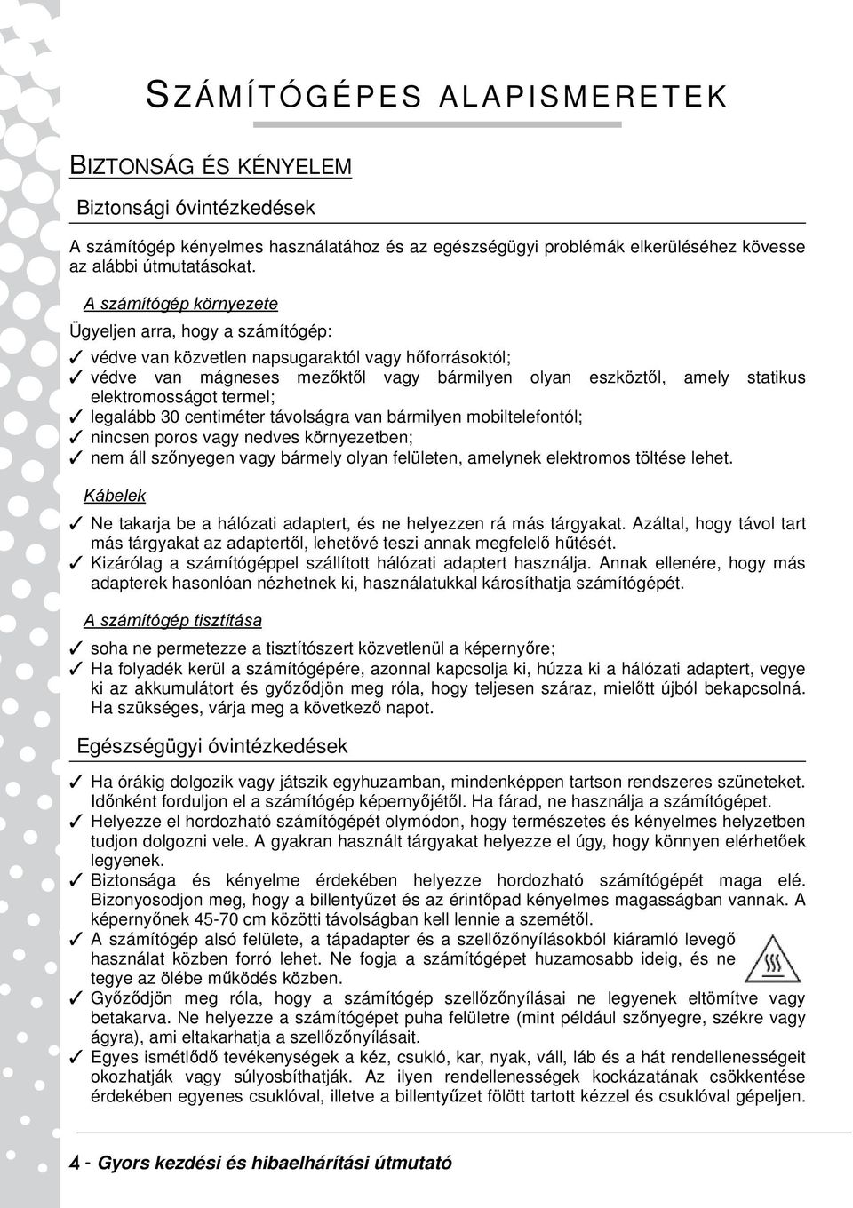 elektromosságot termel; legalább 30 centiméter távolságra van bármilyen mobiltelefontól; nincsen poros vagy nedves környezetben; nem áll szőnyegen vagy bármely olyan felületen, amelynek elektromos