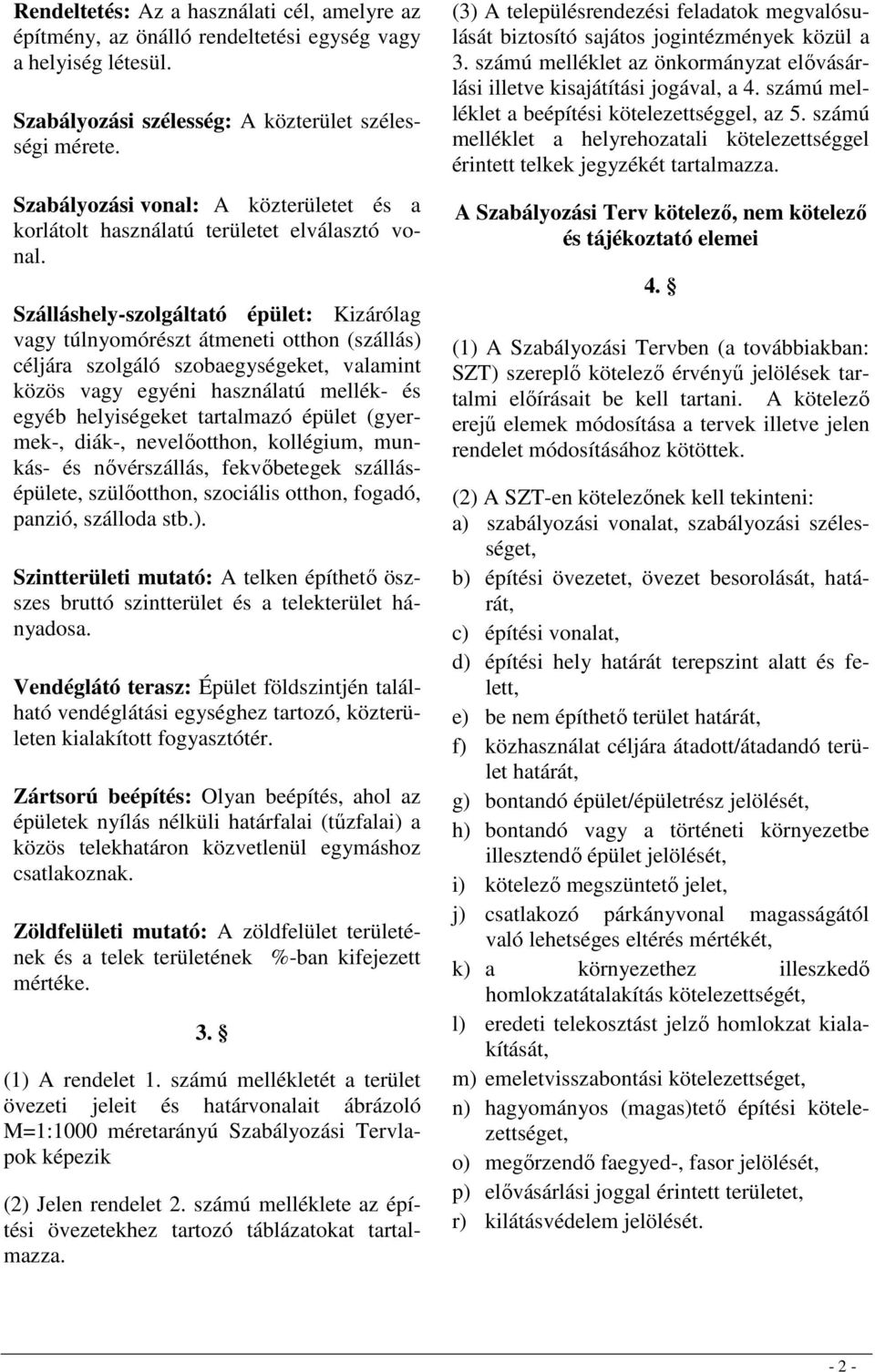 Szálláshely-szolgáltató épület: Kizárólag vagy túlnyomórészt átmeneti otthon (szállás) céljára szolgáló szobaegységeket, valamint közös vagy egyéni használatú mellék- és egyéb helyiségeket tartalmazó