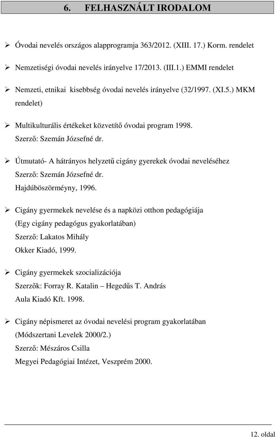 Hajdúböszörméyny, 1996. Cigány gyermekek nevelése és a napközi otthon pedagógiája (Egy cigány pedagógus gyakorlatában) Szerző: Lakatos Mihály Okker Kiadó, 1999.