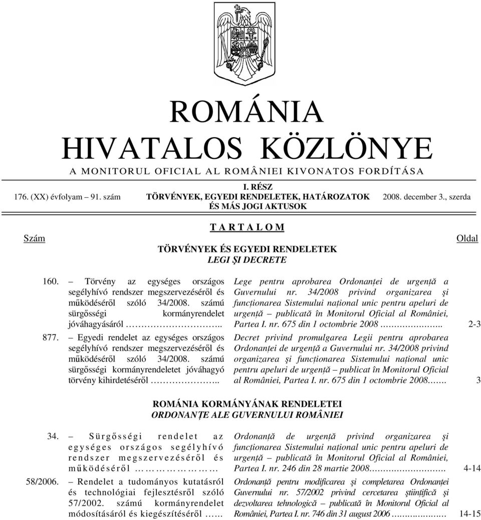 számú sürgősségi kormányrendelet jóváhagyásáról.. 877. Egyedi rendelet az egységes országos segélyhívó rendszer megszervezéséről és működéséről szóló 34/2008.