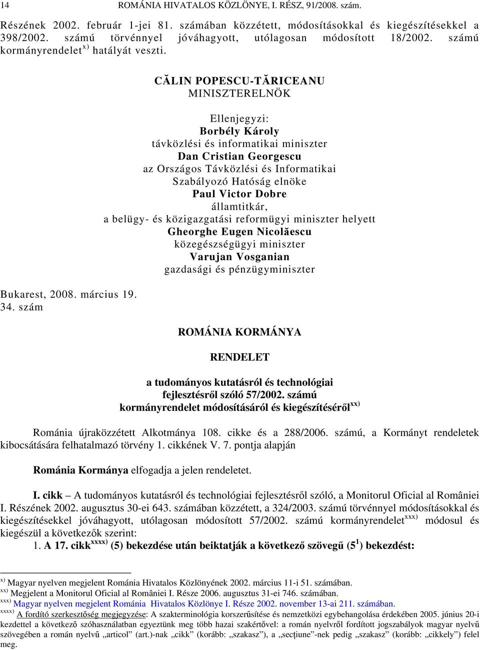 szám CĂLIN POPESCU-TĂRICEANU MINISZTERELNÖK Ellenjegyzi: Borbély Károly távközlési és informatikai miniszter Dan Cristian Georgescu az Országos Távközlési és Informatikai Szabályozó Hatóság elnöke