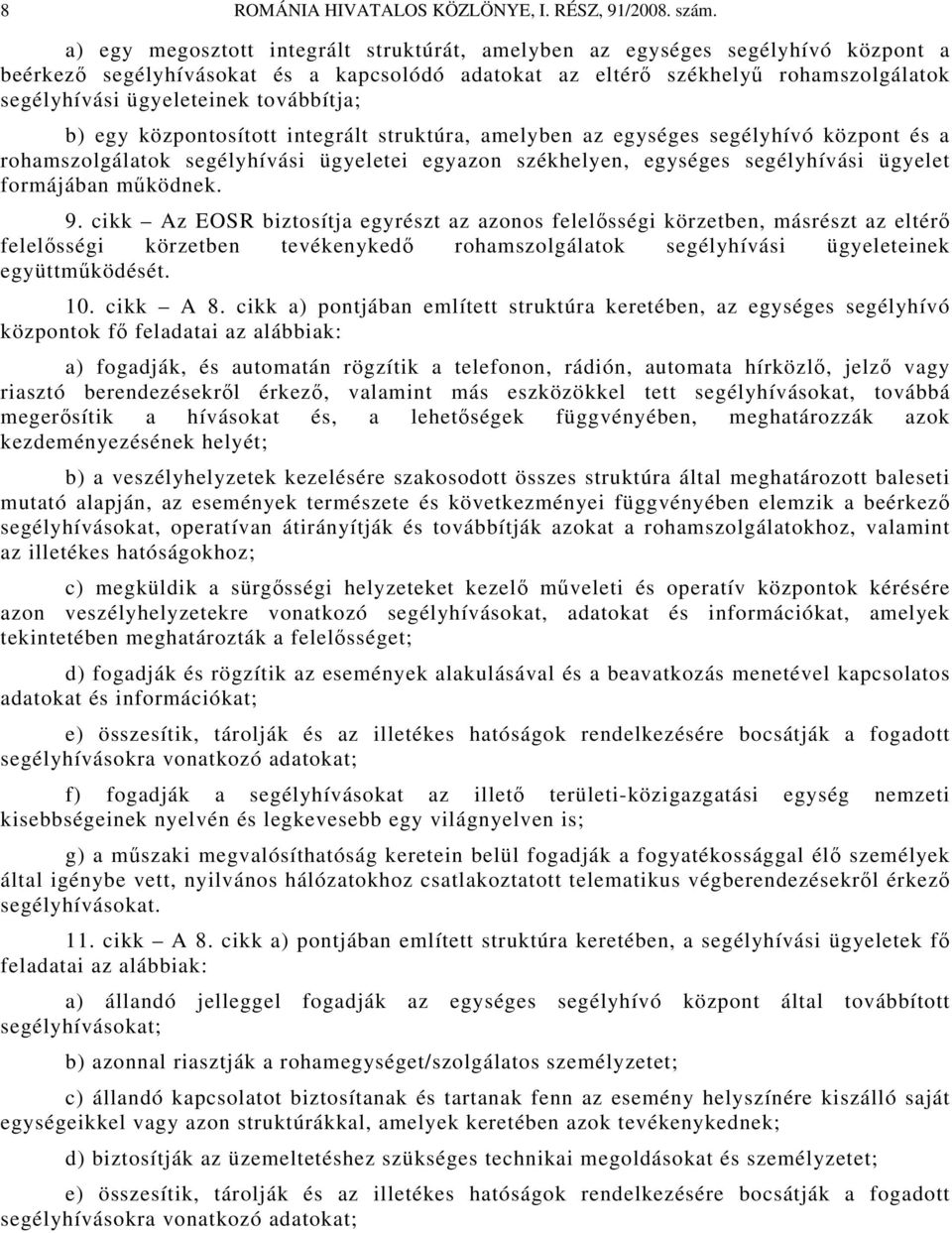 továbbítja; b) egy központosított integrált struktúra, amelyben az egységes segélyhívó központ és a rohamszolgálatok segélyhívási ügyeletei egyazon székhelyen, egységes segélyhívási ügyelet