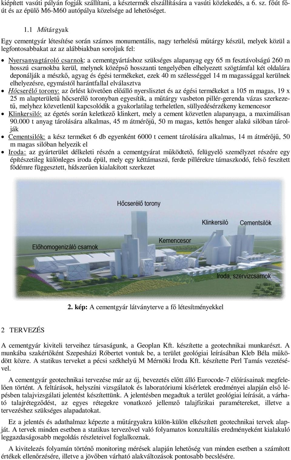 cementgyártáshoz szükséges alapanyag egy 65 m fesztávolságú 260 m hosszú csarnokba kerül, melynek középs hosszanti tengelyében elhelyezett szögtámfal két oldalára deponálják a mészk, agyag és égési