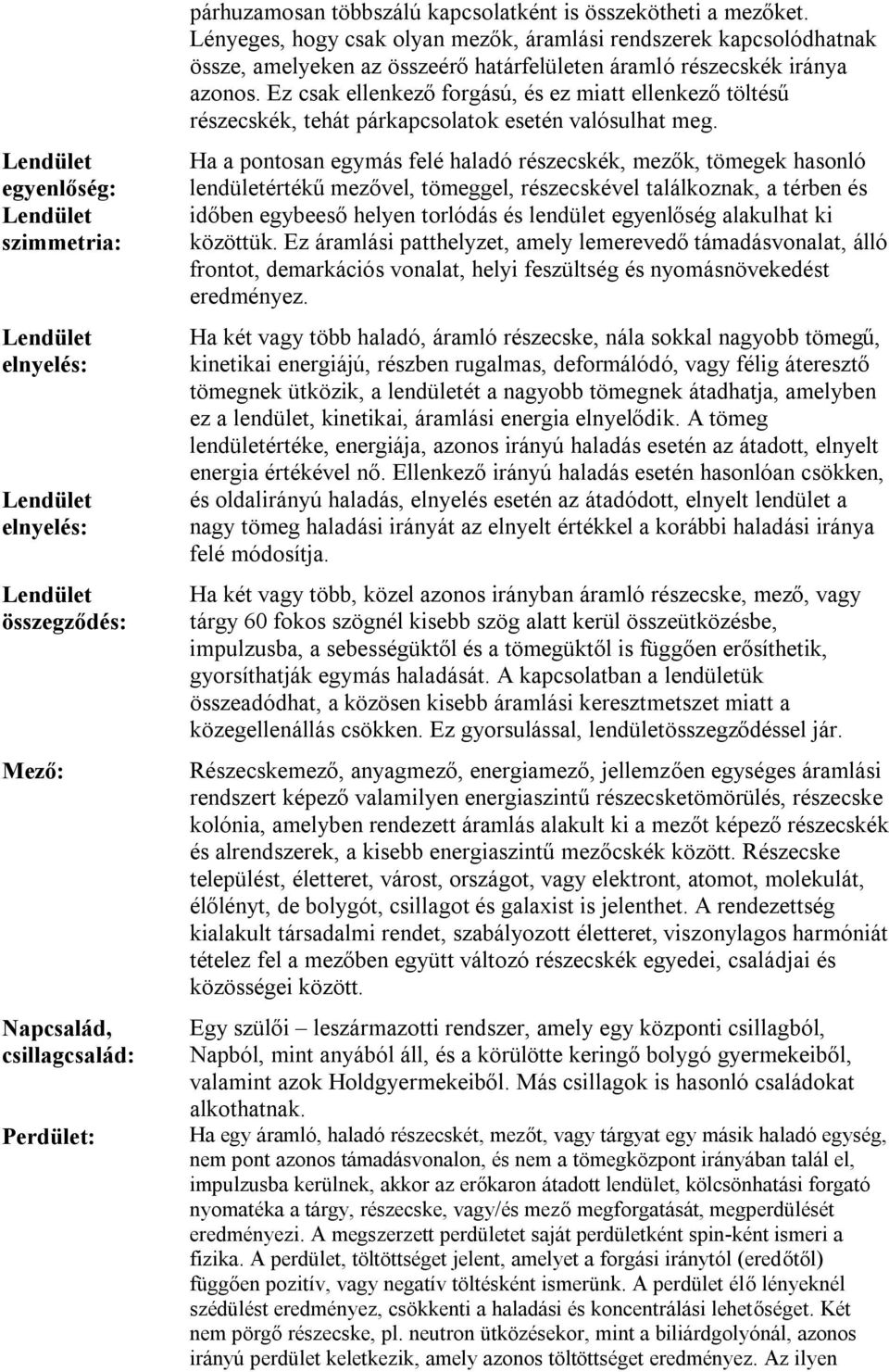 Ez csak ellenkező forgású, és ez miatt ellenkező töltésű részecskék, tehát párkapcsolatok esetén valósulhat meg.