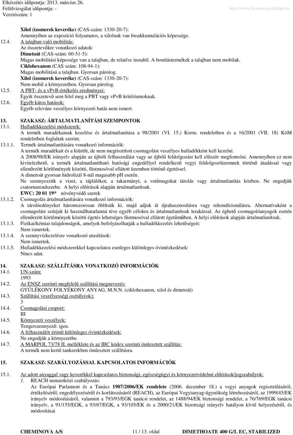 Ciklohexanon (CAS szám: 108-94-1): Magas mobilitású a talajban. Gyorsan párolog. Xilol (izomerek keveréke) (CAS-szám: 1330-20-7): Nem mobil a környezetben. Gyorsan párolog. 12.5.