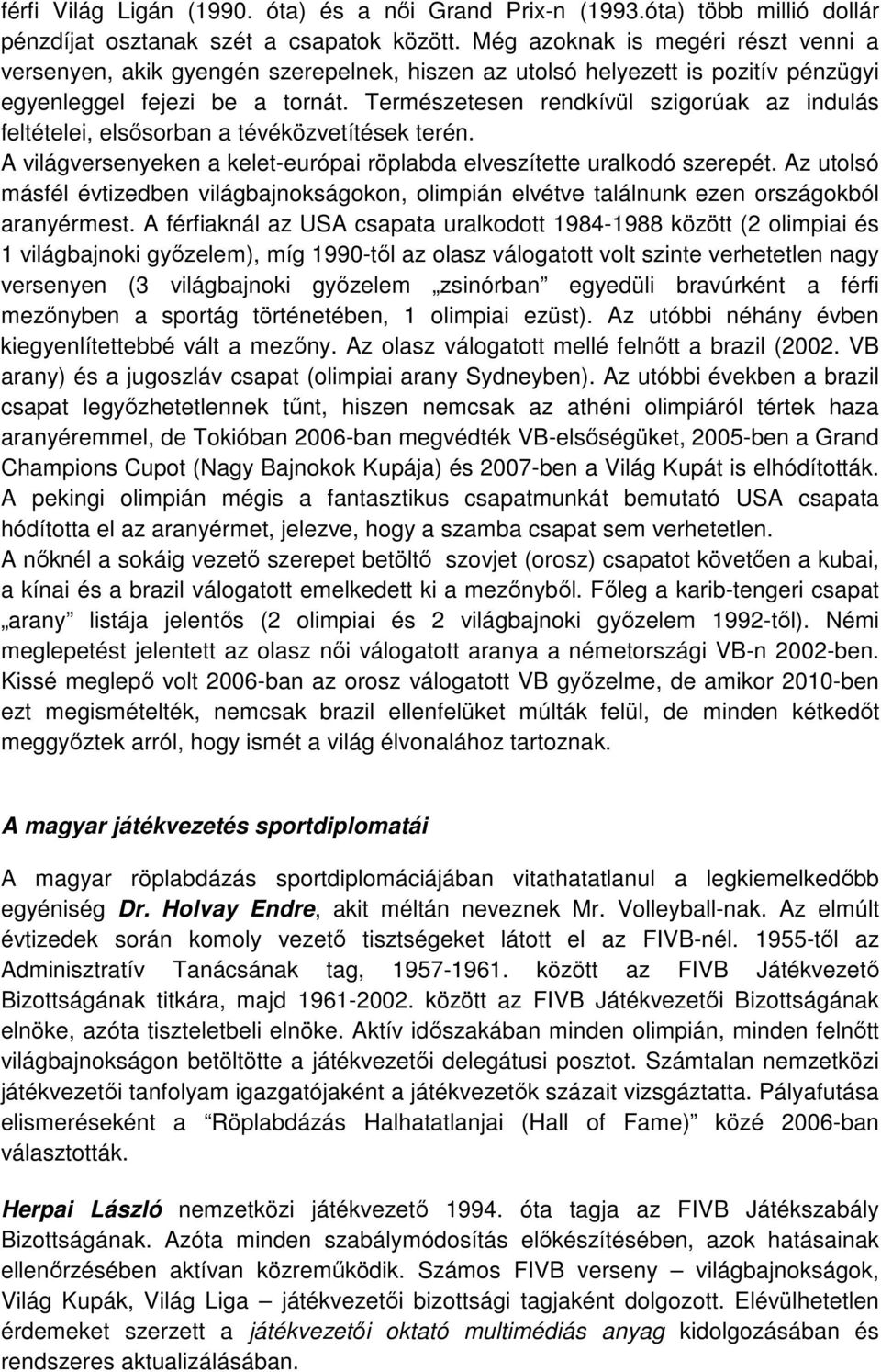 Természetesen rendkívül szigorúak az indulás feltételei, elsısorban a tévéközvetítések terén. A világversenyeken a kelet-európai röplabda elveszítette uralkodó szerepét.