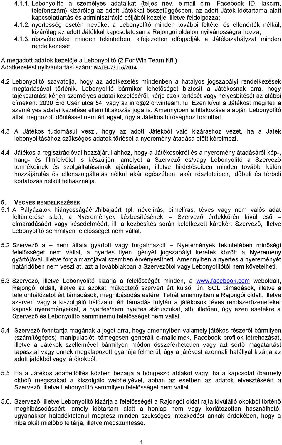 nyertesség esetén nevüket a Lebonyolító minden további feltétel és ellenérték nélkül, kizárólag az adott Játékkal kapcsolatosan a Rajongói oldalon nyilvánosságra hozza; 4.1.3.