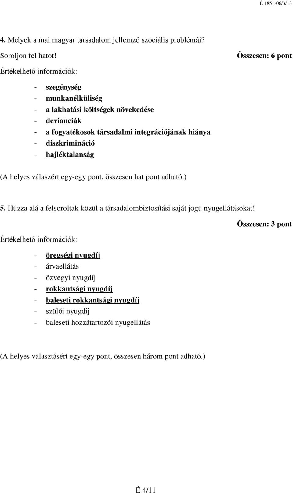 - hajléktalanság (A helyes válaszért egy-egy pont, összesen hat pont adható.) 5. Húzza alá a felsoroltak közül a társadalombiztosítási saját jogú nyugellátásokat!