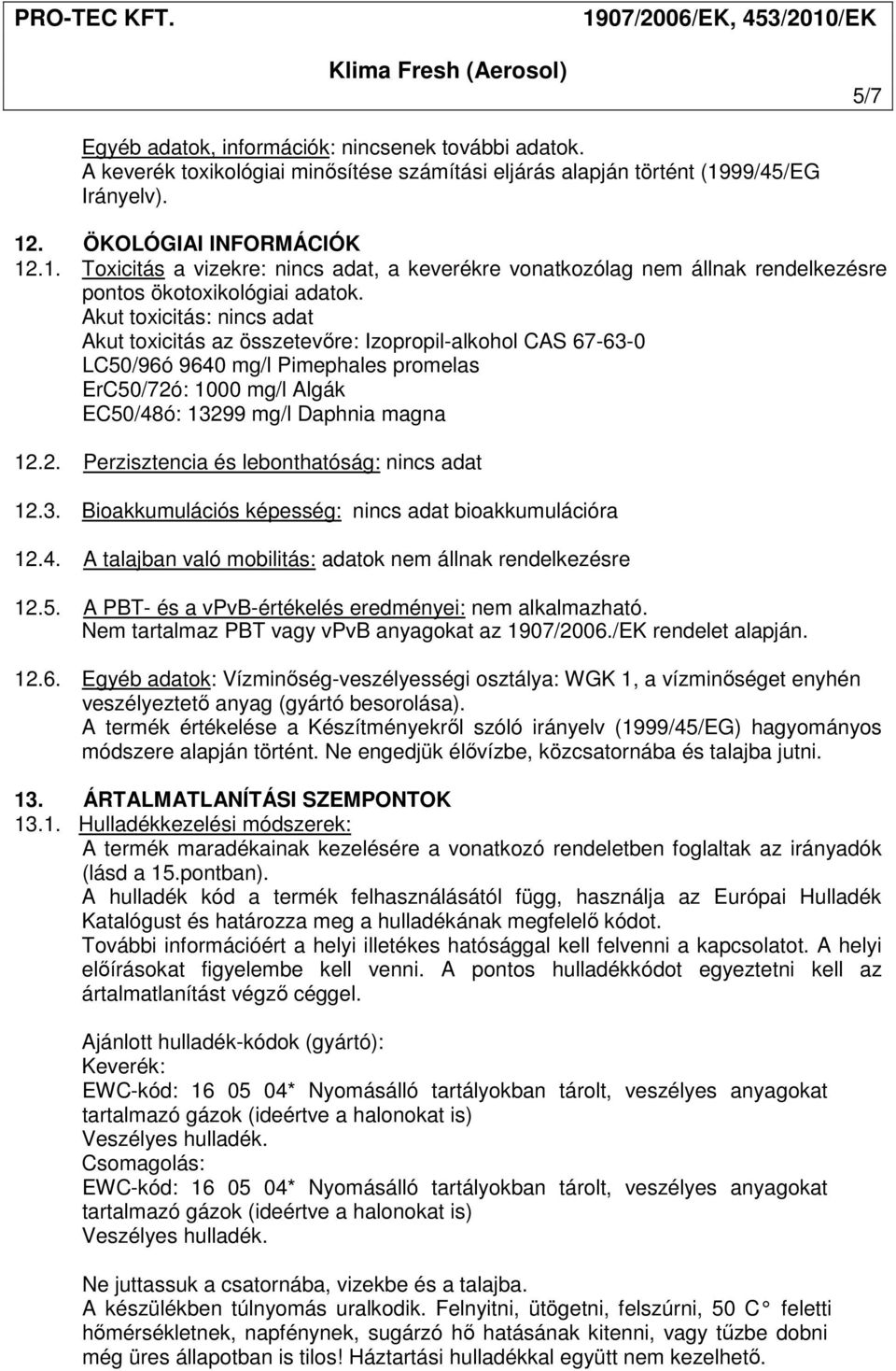 Akut toxicitás: nincs adat Akut toxicitás az összetevőre: Izopropil-alkohol CAS 67-63-0 LC50/96ó 9640 mg/l Pimephales promelas ErC50/72ó: 1000 mg/l Algák EC50/48ó: 13299 mg/l Daphnia magna 12.2. Perzisztencia és lebonthatóság: nincs adat 12.